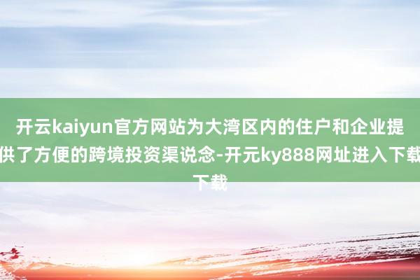 开云kaiyun官方网站为大湾区内的住户和企业提供了方便的跨境投资渠说念-开元ky888网址进入下载