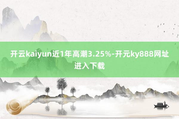 开云kaiyun近1年高潮3.25%-开元ky888网址进入下载