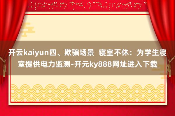 开云kaiyun四、欺骗场景  寝室不休：为学生寝室提供电力监测-开元ky888网址进入下载