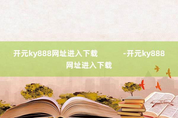 开元ky888网址进入下载            -开元ky888网址进入下载