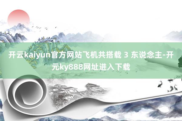 开云kaiyun官方网站飞机共搭载 3 东说念主-开元ky888网址进入下载