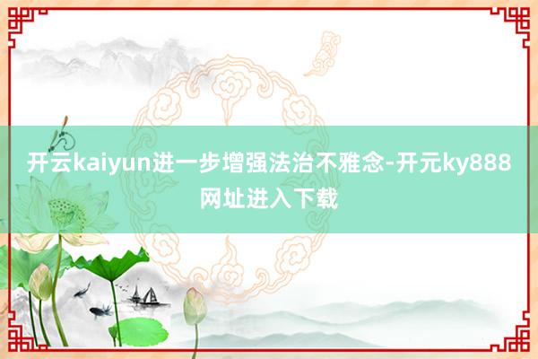 开云kaiyun进一步增强法治不雅念-开元ky888网址进入下载
