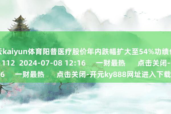 开云kaiyun体育阳普医疗股价年内跌幅扩大至54%功绩也不尽如东谈看法    112  2024-07-08 12:16     一财最热      点击关闭-开元ky888网址进入下载
