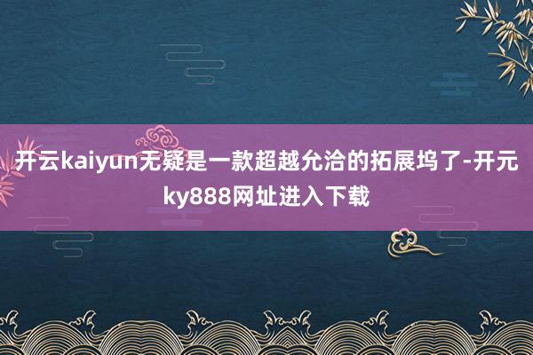 开云kaiyun无疑是一款超越允洽的拓展坞了-开元ky888网址进入下载