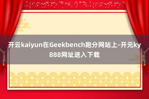 开云kaiyun在Geekbench跑分网站上-开元ky888网址进入下载