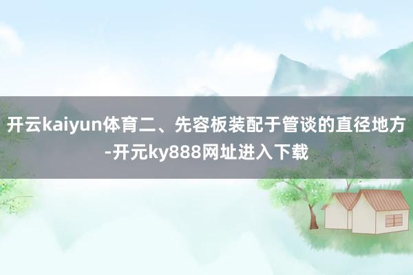 开云kaiyun体育二、先容板装配于管谈的直径地方-开元ky888网址进入下载