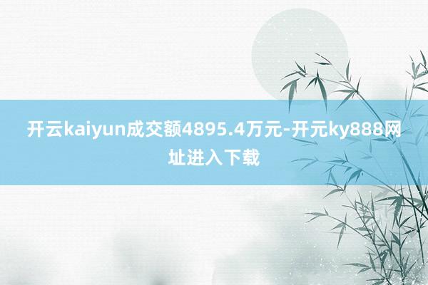 开云kaiyun成交额4895.4万元-开元ky888网址进入下载