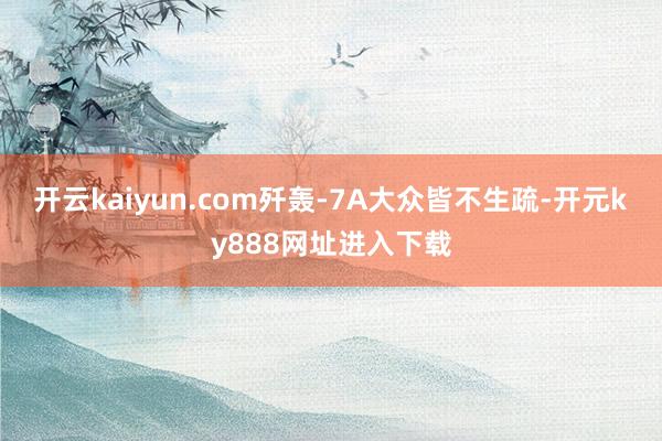 开云kaiyun.com歼轰-7A大众皆不生疏-开元ky888网址进入下载