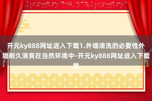 开元ky888网址进入下载1.外墙清洗的必要性外墙耐久清爽在当然环境中-开元ky888网址进入下载