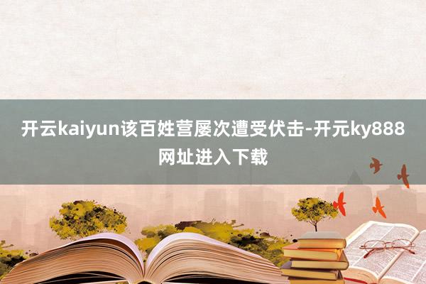 开云kaiyun该百姓营屡次遭受伏击-开元ky888网址进入下载