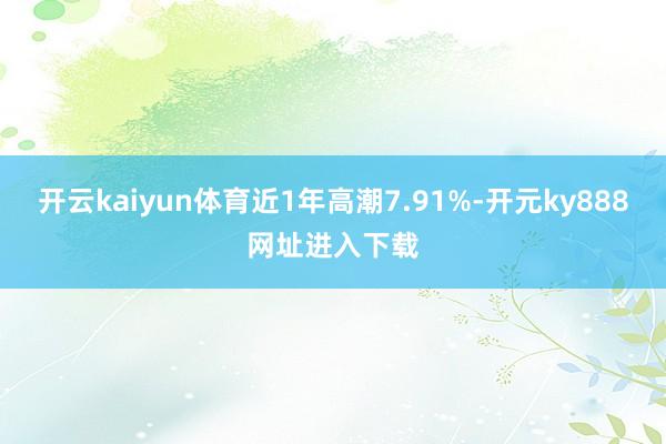 开云kaiyun体育近1年高潮7.91%-开元ky888网址进入下载