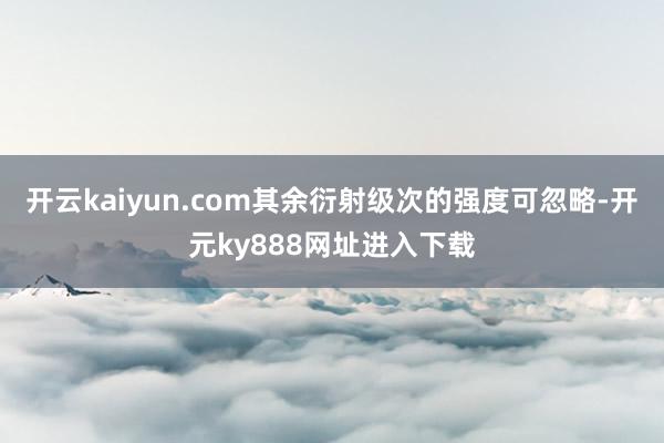 开云kaiyun.com其余衍射级次的强度可忽略-开元ky888网址进入下载