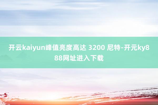 开云kaiyun峰值亮度高达 3200 尼特-开元ky888网址进入下载
