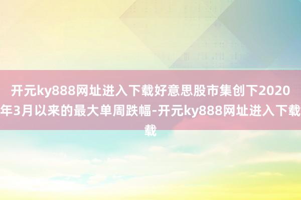 开元ky888网址进入下载好意思股市集创下2020年3月以来的最大单周跌幅-开元ky888网址进入下载